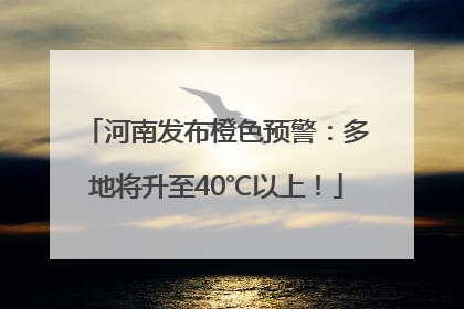 河南发布橙色预警：多地将升至40℃以上！